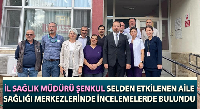 Müdür Şenkul selden etkilenen aile sağlığı merkezlerinde incelemelerde bulundu