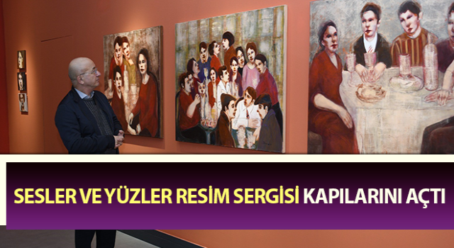 Sesler ve Yüzler resim sergisi kapılarını açtı