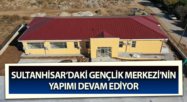 Sultanhisar’daki Gençlik Merkezi açılacağı günü bekliyor