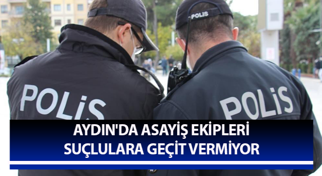 Aydın'da asayiş ekipleri suçlulara geçit vermiyor