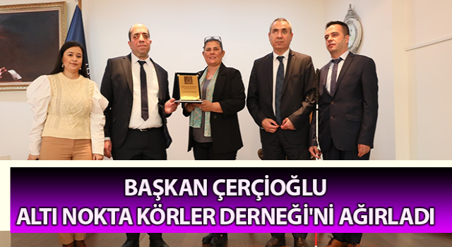 Başkan Çerçioğlu, Altı Nokta Körler Derneği'ni ağırladı