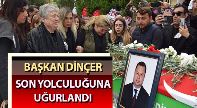 Başkan Dinçer, son yolculuğuna uğurlandı