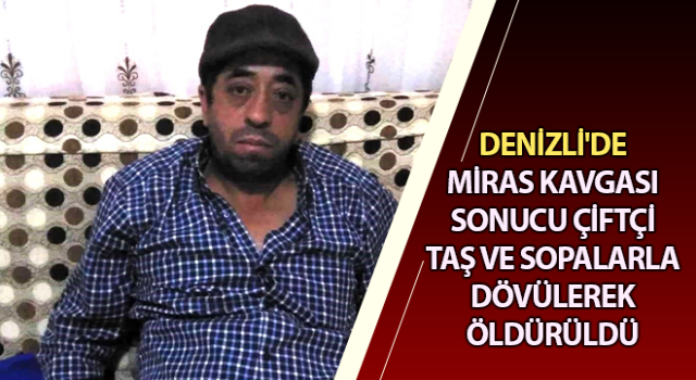 Miras kavgasında taş ve sopalarla dövülerek öldürüldü