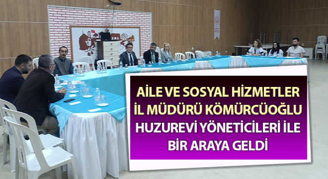 Müdür Kömürcüoğlu, huzurevi yöneticileri ile bir araya geldi