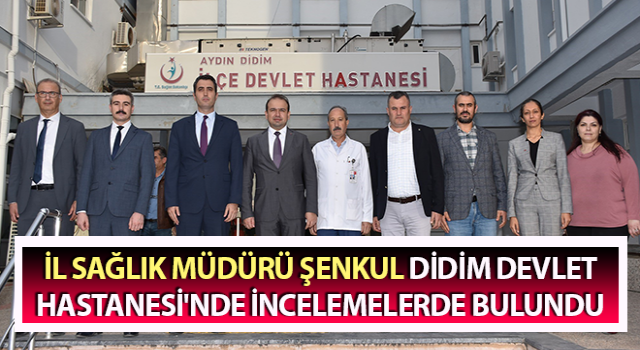 Müdür Şenkul Didim Devlet Hastanesi'nde incelemelerde bulundu