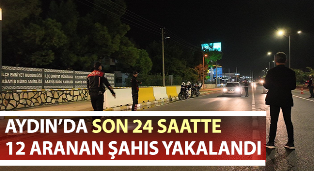 Aydın’da 12 aranan şahıs yakalandı