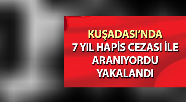 Aydın’da 7 yıl 9 ay hapis cezası ile aranan şahıs yakalandı