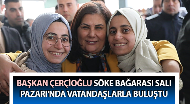 Başkan Çerçioğlu, Söke’de vatandaşlarla buluştu