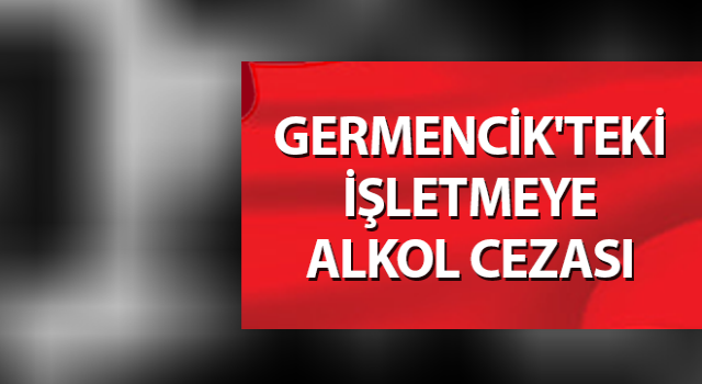 Germencik'teki işletmeye alkol cezası