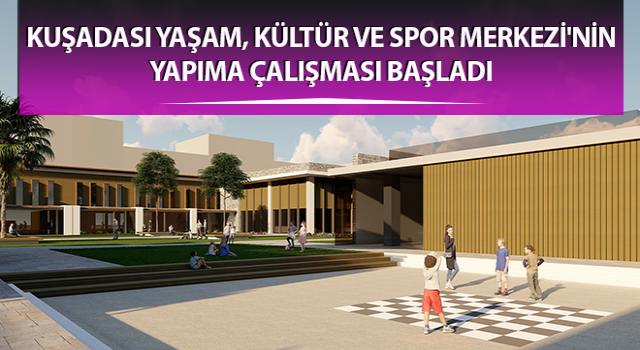 Kuşadası Yaşam, Kültür ve Spor Merkezi'nin yapıma çalışması başladı