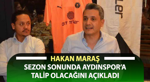 Maraş, sezon sonunda Aydınspor’a talip olacağını açıkladı