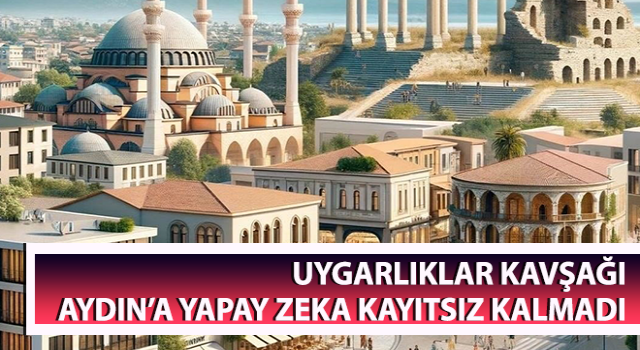 Uygarlıklar kavşağı Aydın’a yapay zeka kayıtsız kalmadı