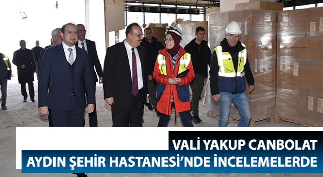 Vali Canbolat, Aydın Şehir Hastanesi’nde incelemelerde bulundu