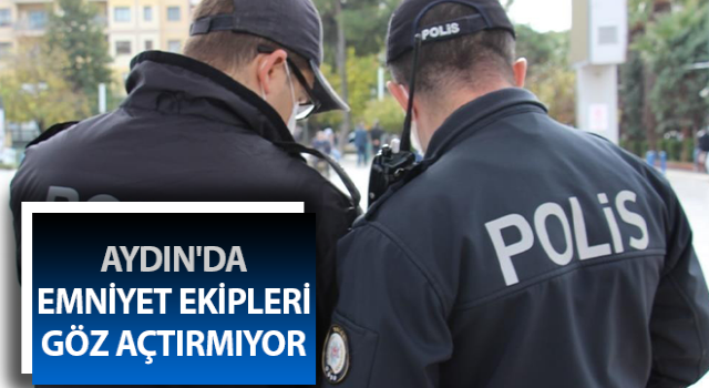 Aydın'da emniyet ekipleri göz açtırmıyor