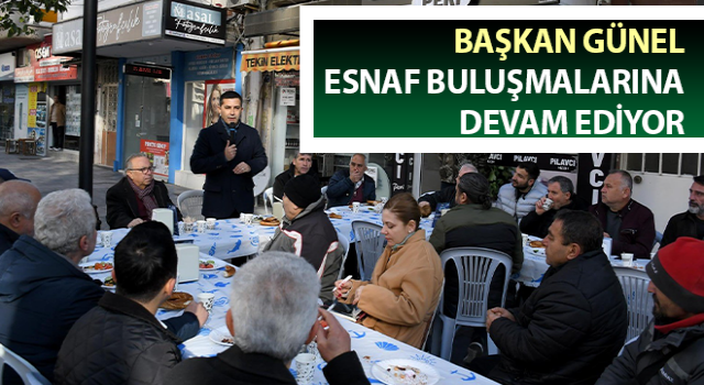 Başkan Günel esnaf buluşmalarına devam ediyor