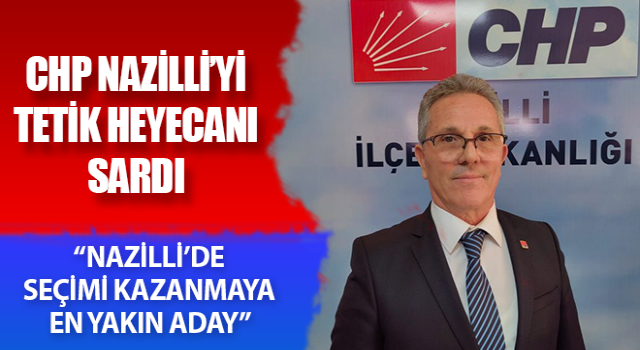 CHP Nazilli’yi Tetik heyecanı sardı