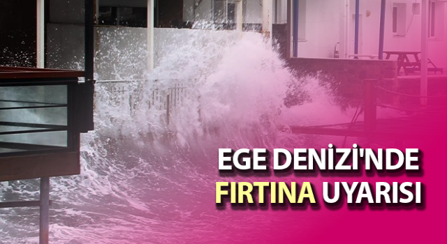 Ege Denizi'nde fırtına uyarısı