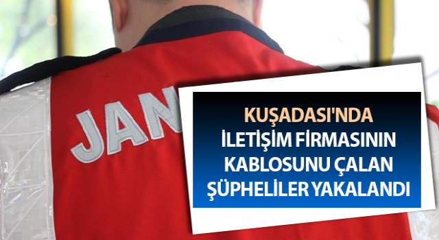 Kuşadası'ndaki kablo hırsızları jandarmaya takıldı