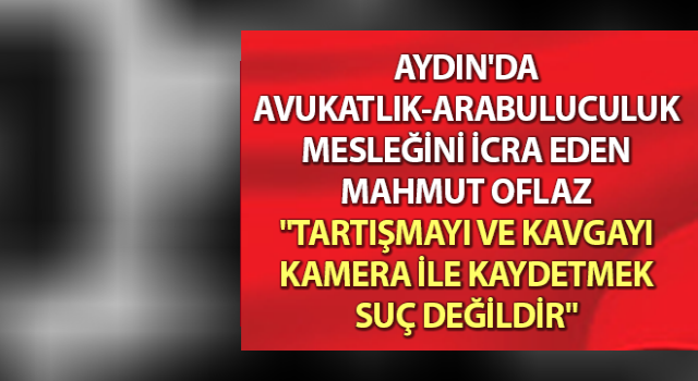 "Tartışmayı ve kavgayı kamera ile kaydetmek suç değildir"