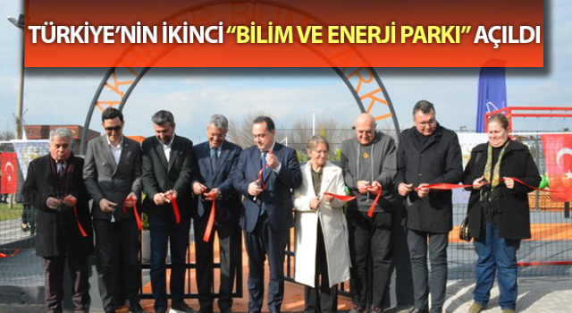 Türkiye’nin ikinci “Bilim ve Enerji Parkı” açıldı