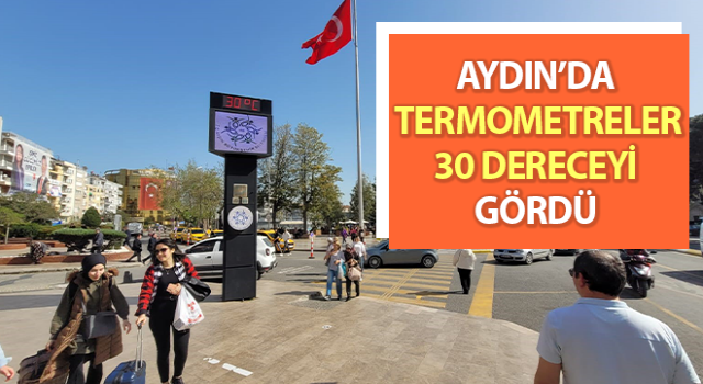 Aydın’da öğleden sonra termometreler 30 dereceyi gösterdi