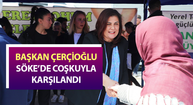 Başkan Çerçioğlu, Söke’de coşkuyla karşılandı