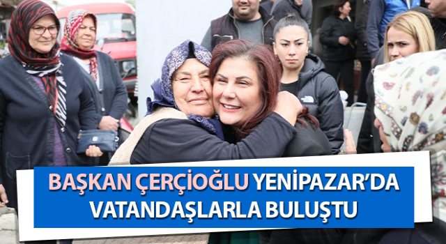 Başkan Çerçioğlu, Yenipazar’da vatandaşlarla buluştu