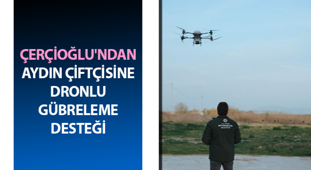 Çerçioğlu'ndan Aydın çiftçisine dronlu gübreleme desteği