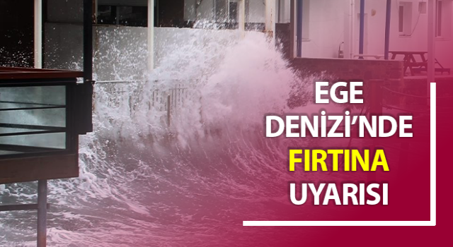 Ege Denizi’nde fırtına bekleniyor