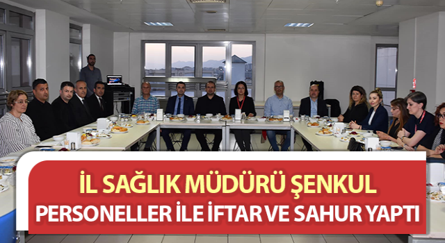 Müdür Şenkul personeller ile iftar ve sahur yaptı