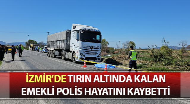 Tırın altında kalan emekli polis hayatını kaybetti