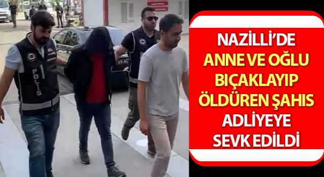 Anne ve oğlunu bıçaklayıp öldürmüştü, adliyeye sevk edildi