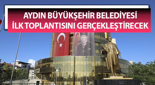 Aydın Büyükşehir Belediyesi ilk toplantısını gerçekleştirecek