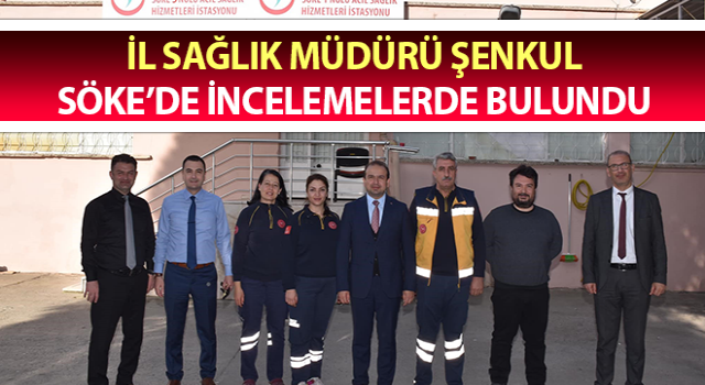 Müdür Şenkul, Söke’de incelemelerde bulundu