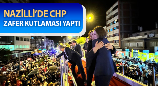 Nazilli’de CHP, zafer kutlaması yaptı