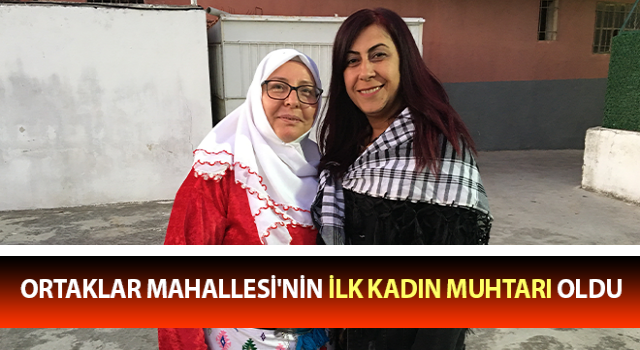 Ortaklar Mahallesi'nin ilk kadın muhtarı oldu