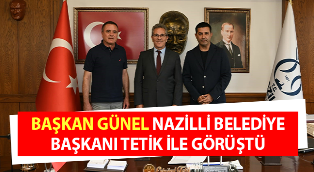 Başkan Günel, Nazilli Belediye Başkanı tetik ile görüştü