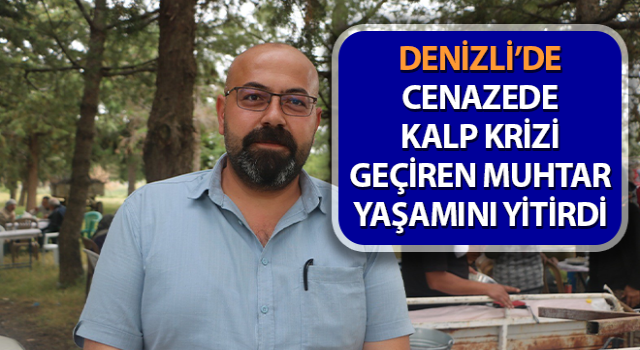 Cenazede kalp krizi geçiren muhtar yaşamını yitirdi