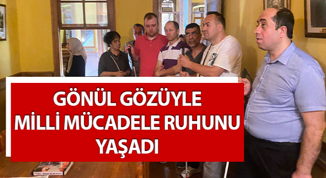 Gönül gözüyle milli mücadele ruhunu yaşadı