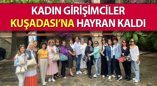 Kadın girişimciler Kuşadası’na hayran kaldı