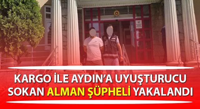 Aydın’a uyuşturucu sokan Alman şüpheli yakalandı