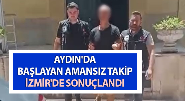 Aydın'da başlayan amansız takip İzmir'de sonuçlandı