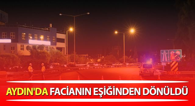 Aydın'da facianın eşiğinden dönüldü