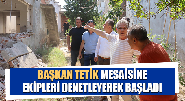 Başkan Tetik mesaisine ekipleri denetleyerek başladı