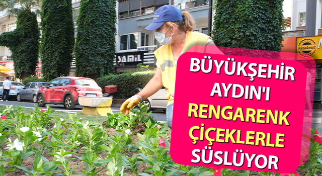 Büyükşehir Aydın'ı rengarenk çiçeklerle süslüyor