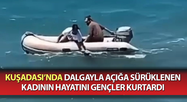 Dalgayla açığa sürüklenen kadının hayatını gençler kurtardı