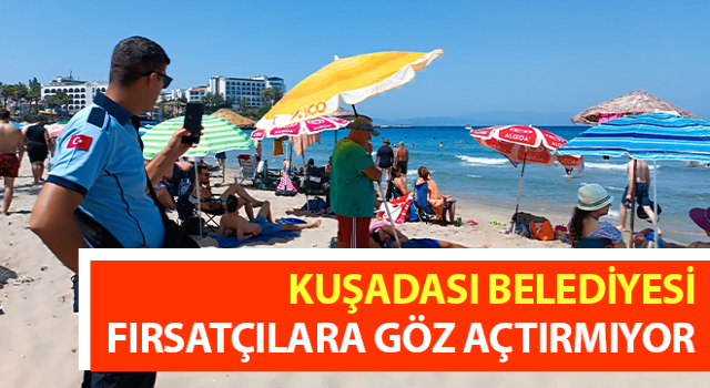 Kuşadası Belediyesi fırsatçılara göz açtırmıyor