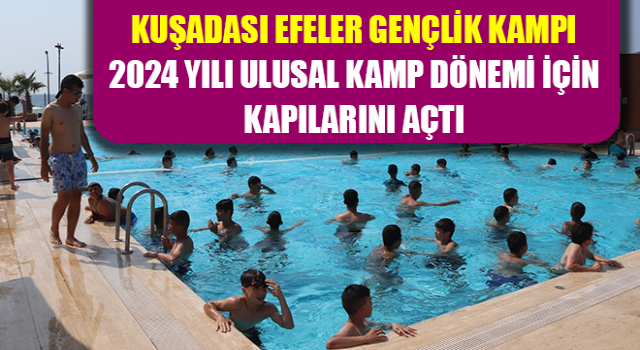 Kuşadası Efeler Gençlik Kampı 2024 Yılı Ulusal Kamp Dönemi için kapılarını açtı