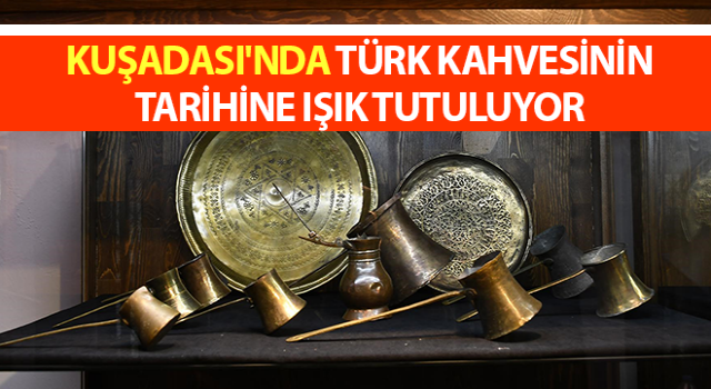 Kuşadası'nda Türk kahvesinin tarihine ışık tutuluyor