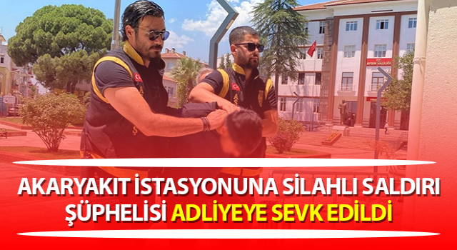 Akaryakıt istasyonuna silahlı saldırı şüphelisi adliyeye sevk edildi